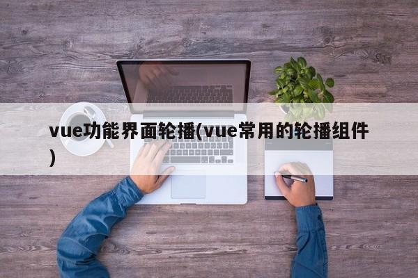 vue功能界面轮播(vue常用的轮播组件)  第1张