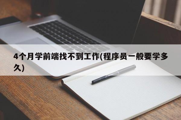 4个月学前端找不到工作(程序员一般要学多久)  第1张