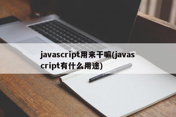 javascript用来干嘛(javascript有什么用途)  第1张