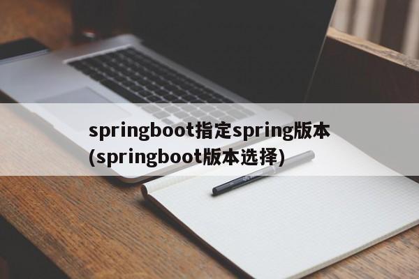 springboot指定spring版本(springboot版本选择)  第1张