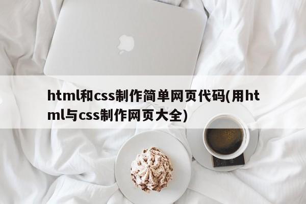 html和css制作简单网页代码(用html与css制作网页大全)  第1张