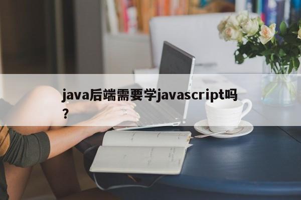 java后端需要学javascript吗？  第1张