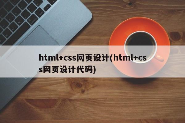 html+css网页设计(html+css网页设计代码)  第1张