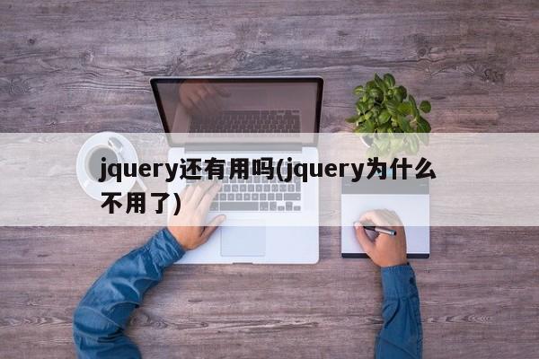 jquery还有用吗(jquery为什么不用了)  第1张