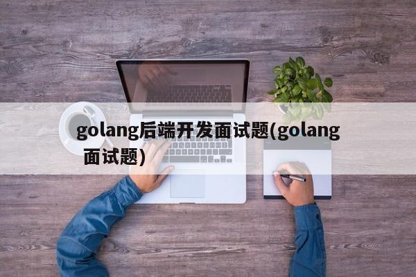 golang后端开发面试题(golang 面试题)  第1张