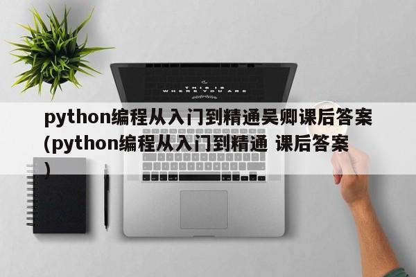 python编程从入门到精通吴卿课后答案(python编程从入门到精通 课后答案)  第1张