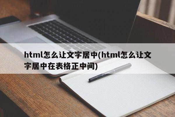 html怎么让文字居中(html怎么让文字居中在表格正中间)  第1张