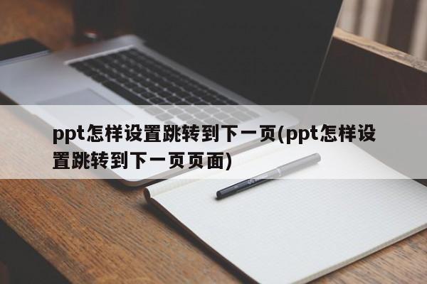 ppt怎样设置跳转到下一页(ppt怎样设置跳转到下一页页面)  第1张