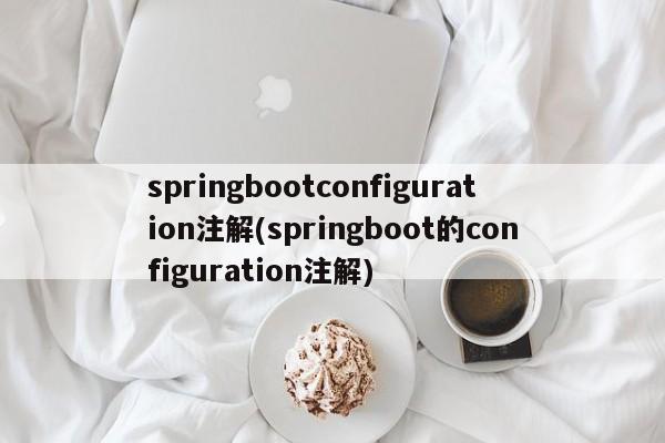 springbootconfiguration注解(springboot的configuration注解)  第1张