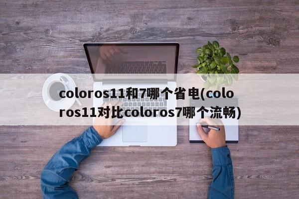 coloros11和7哪个省电(coloros11对比coloros7哪个流畅)  第1张