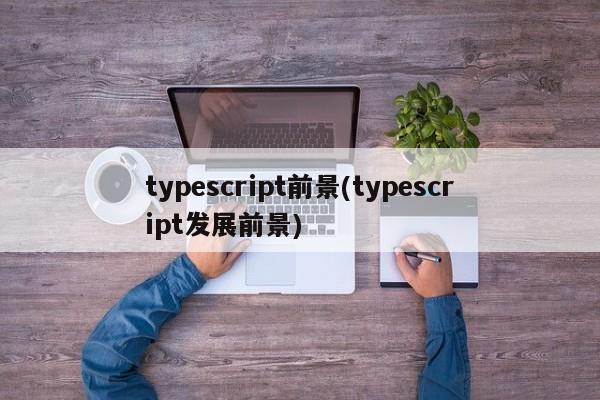 typescript前景(typescript发展前景)  第1张