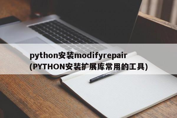 python安装modifyrepair(PYTHON安装扩展库常用的工具)  第1张