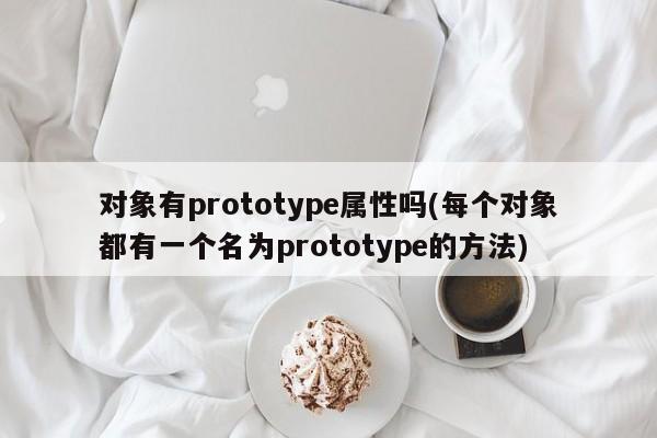 对象有prototype属性吗(每个对象都有一个名为prototype的方法)  第1张