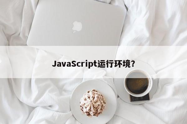 JavaScript运行环境？  第1张