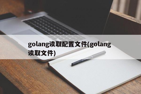 golang读取配置文件(golang 读取文件)  第1张