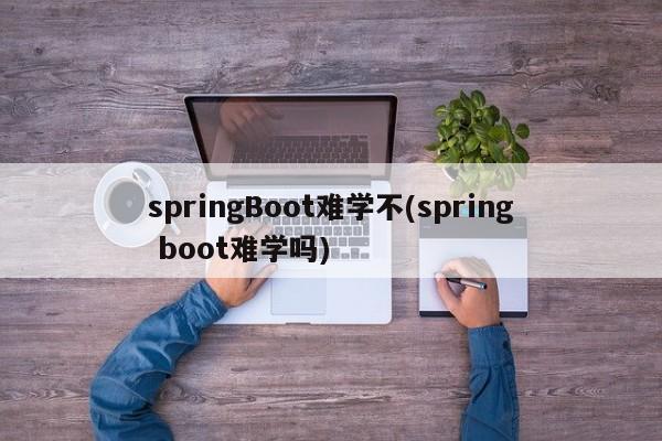 springBoot难学不(spring boot难学吗)  第1张