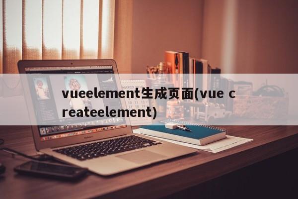 vueelement生成页面(vue createelement)  第1张