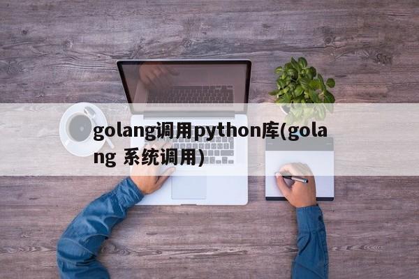 golang调用python库(golang 系统调用)  第1张