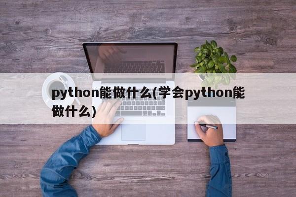 python能做什么(学会python能做什么)  第1张