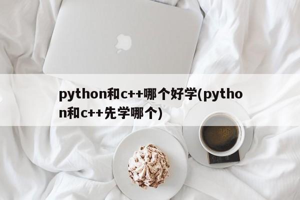 python和c++哪个好学(python和c++先学哪个)  第1张