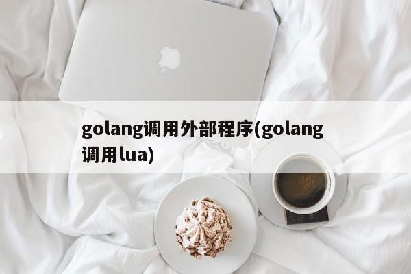 golang调用外部程序(golang 调用lua)  第1张