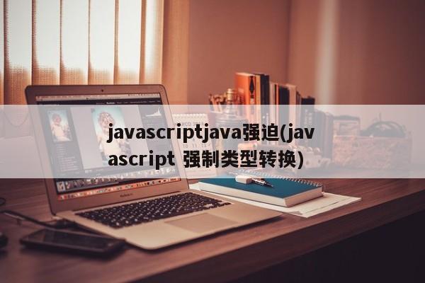 javascriptjava强迫(javascript 强制类型转换)  第1张