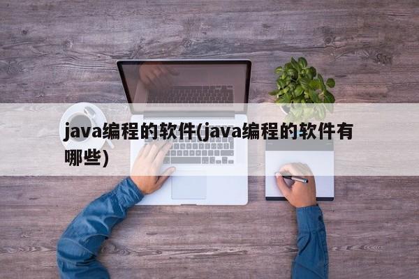 java编程的软件(java编程的软件有哪些)  第1张