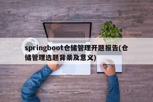 springboot仓储管理开题报告(仓储管理选题背景及意义)  第1张