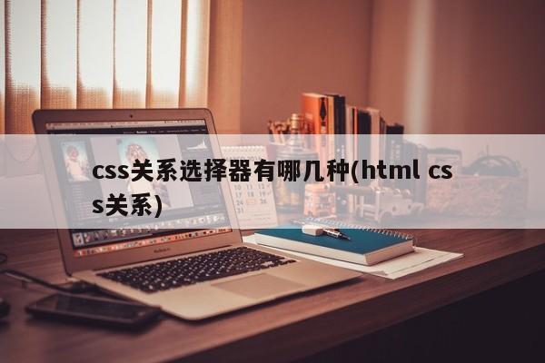 css关系选择器有哪几种(html css关系)  第1张