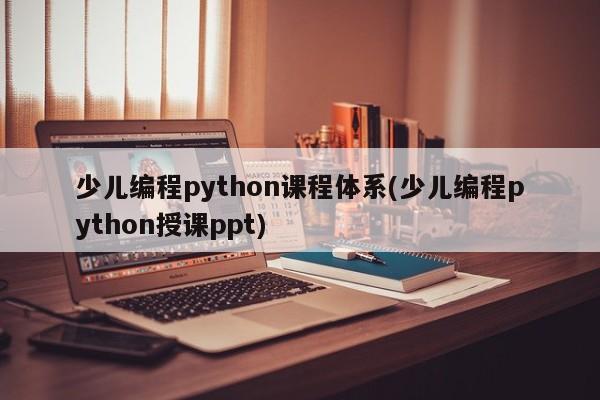 少儿编程python课程体系(少儿编程python授课ppt)  第1张