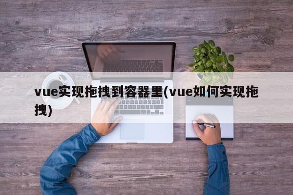 vue实现拖拽到容器里(vue如何实现拖拽)  第1张