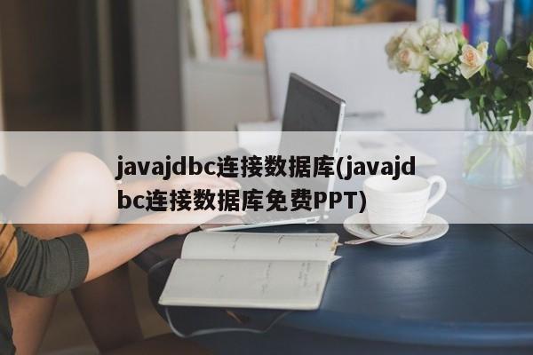 javajdbc连接数据库(javajdbc连接数据库免费PPT)  第1张