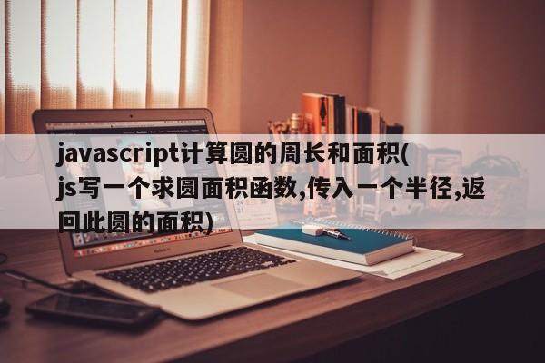 javascript计算圆的周长和面积(js写一个求圆面积函数,传入一个半径,返回此圆的面积)  第1张