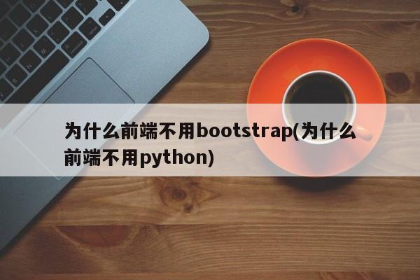 为什么前端不用bootstrap(为什么前端不用python)  第1张