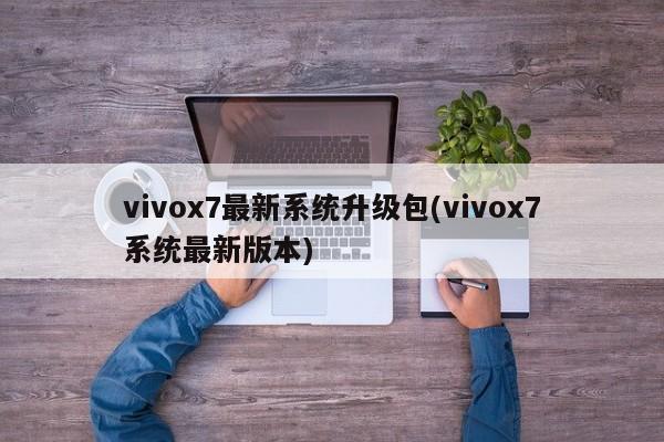 vivox7最新系统升级包(vivox7系统最新版本)  第1张