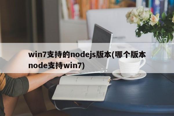 win7支持的nodejs版本(哪个版本node支持win7)  第1张