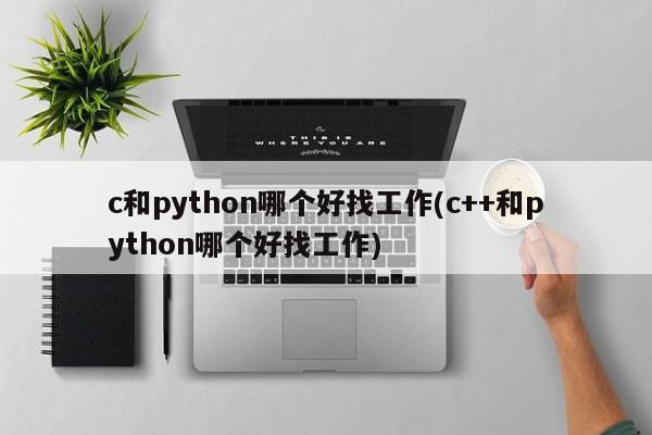 c和python哪个好找工作(c++和python哪个好找工作)  第1张