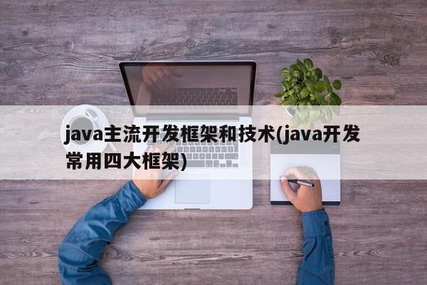 java主流开发框架和技术(java开发常用四大框架)  第1张