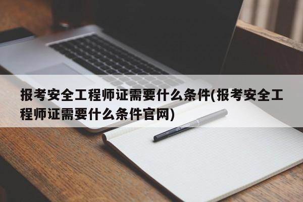 报考安全工程师证需要什么条件(报考安全工程师证需要什么条件官网)  第1张