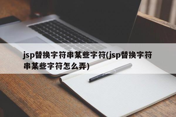 jsp替换字符串某些字符(jsp替换字符串某些字符怎么弄)  第1张