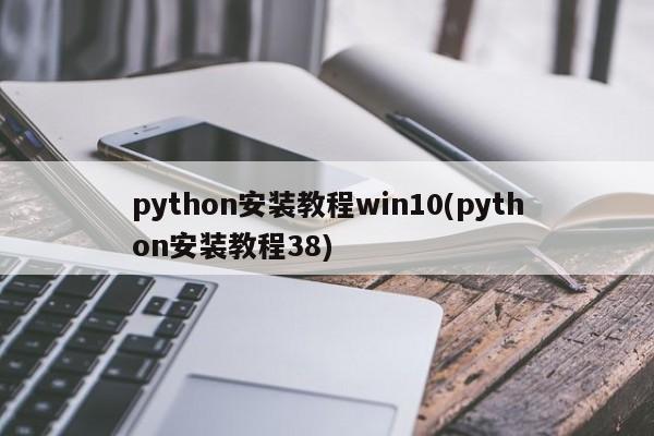 python安装教程win10(python安装教程38)  第1张