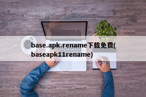 base.apk.rename下载免费(baseapk11rename)  第1张