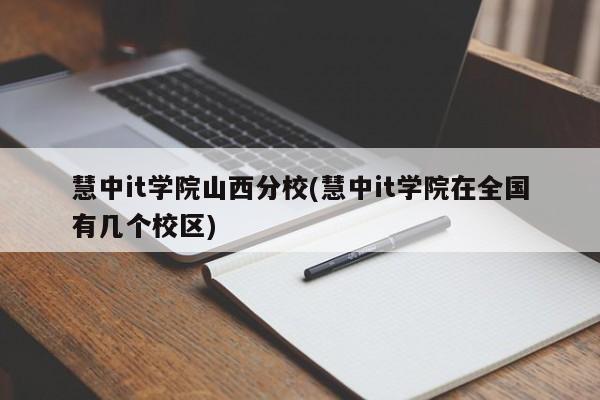 慧中it学院山西分校(慧中it学院在全国有几个校区)  第1张