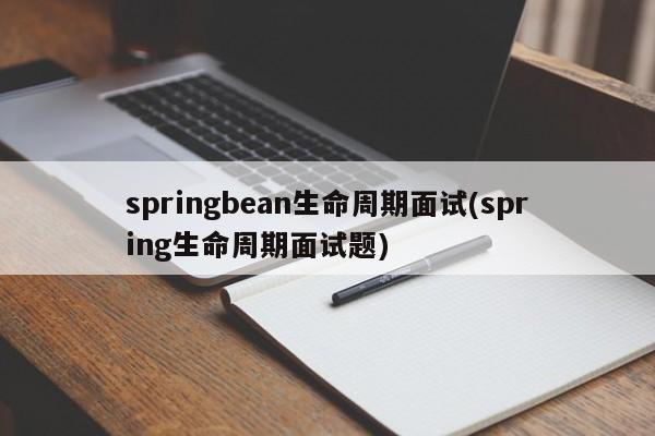 springbean生命周期面试(spring生命周期面试题)  第1张