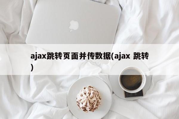 ajax跳转页面并传数据(ajax 跳转)  第1张