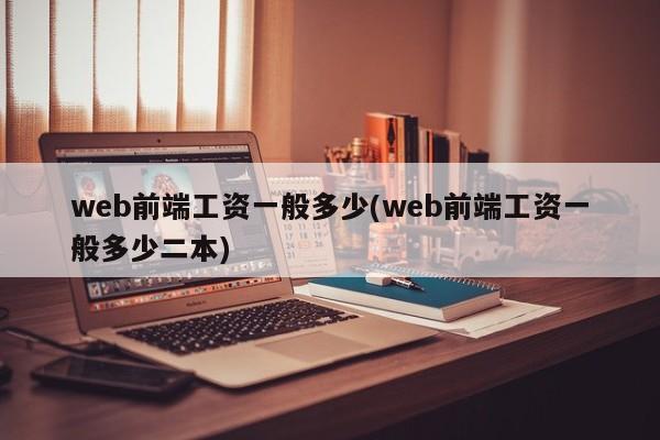 web前端工资一般多少(web前端工资一般多少二本)  第1张