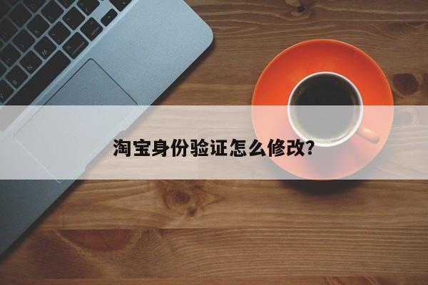 淘宝身份验证怎么修改？  第1张