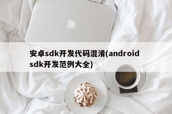 安卓sdk开发代码混淆(android sdk开发范例大全)  第1张