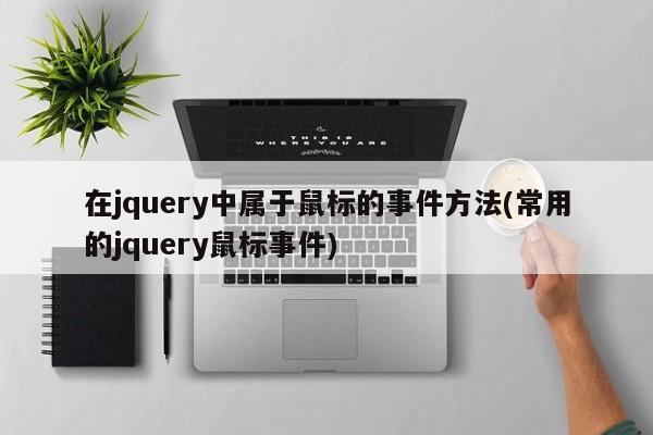 在jquery中属于鼠标的事件方法(常用的jquery鼠标事件)  第1张