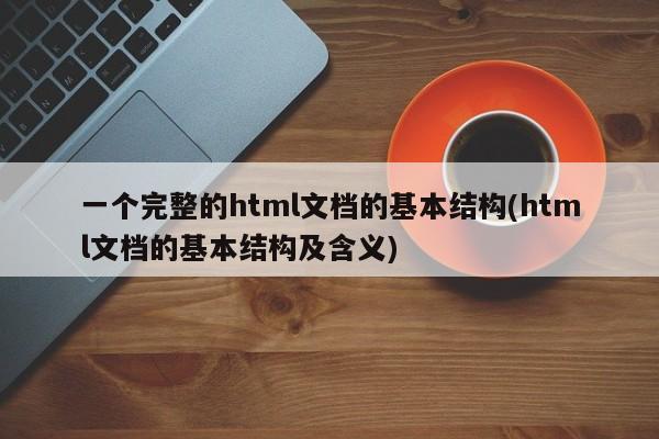 一个完整的html文档的基本结构(html文档的基本结构及含义)  第1张